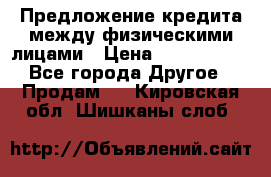 Предложение кредита между физическими лицами › Цена ­ 5 000 000 - Все города Другое » Продам   . Кировская обл.,Шишканы слоб.